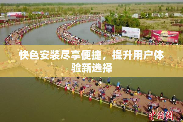 快色安装尽享便捷，提升用户体验新选择