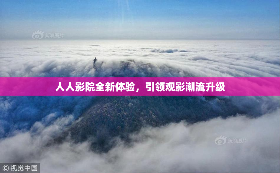 人人影院全新体验，引领观影潮流升级