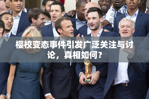 樱校变态事件引发广泛关注与讨论，真相如何？
