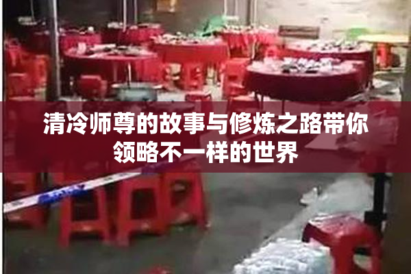 清冷师尊的故事与修炼之路带你领略不一样的世界