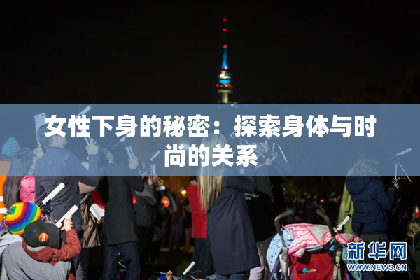 女性下身的秘密：探索身体与时尚的关系