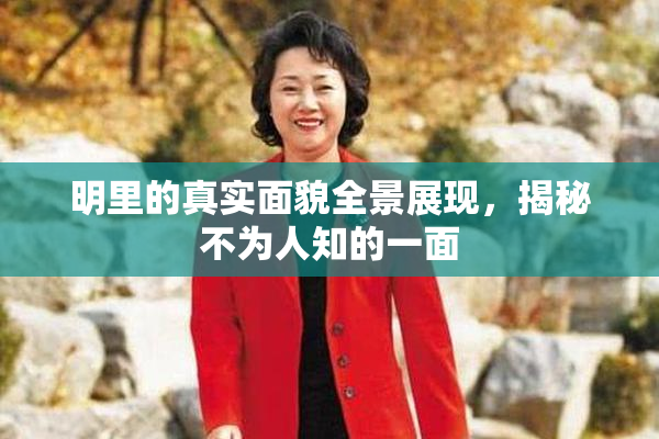 明里的真实面貌全景展现，揭秘不为人知的一面