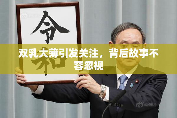 双乳大薄引发关注，背后故事不容忽视