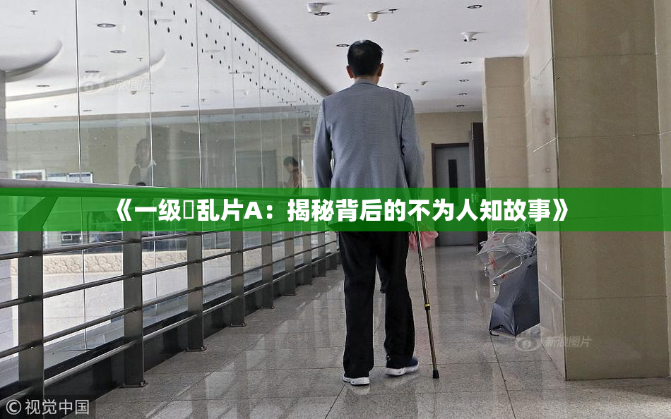 《一级婬乱片A：揭秘背后的不为人知故事》