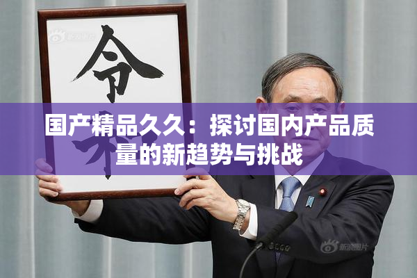 国产精品久久：探讨国内产品质量的新趋势与挑战