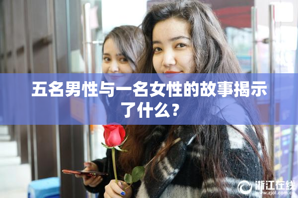 五名男性与一名女性的故事揭示了什么？