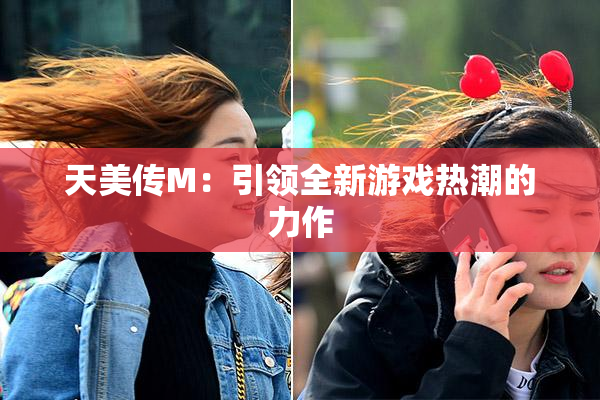 天美传M：引领全新游戏热潮的力作