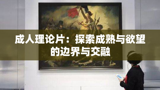 成人理论片：探索成熟与欲望的边界与交融