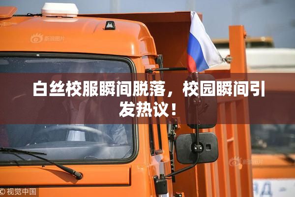 白丝校服瞬间脱落，校园瞬间引发热议！