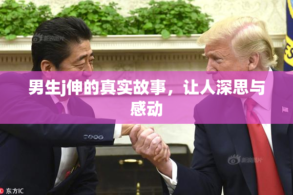 男生j伸的真实故事，让人深思与感动