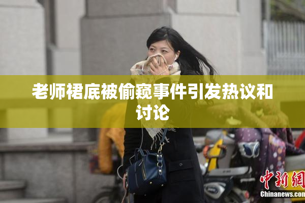 老师裙底被偷窥事件引发热议和讨论