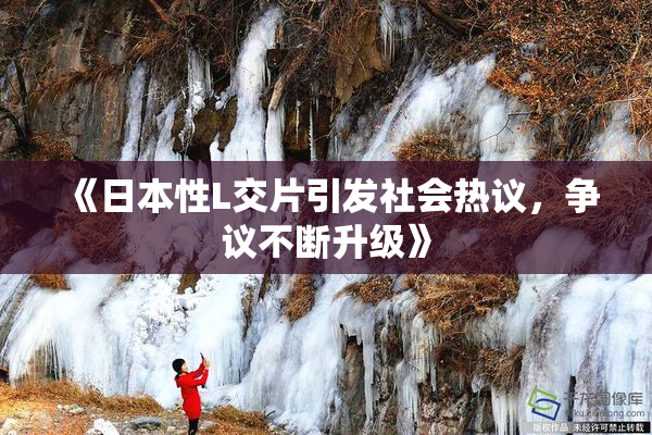 《日本性L交片引发社会热议，争议不断升级》