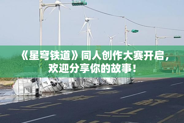 《星穹铁道》同人创作大赛开启，欢迎分享你的故事！