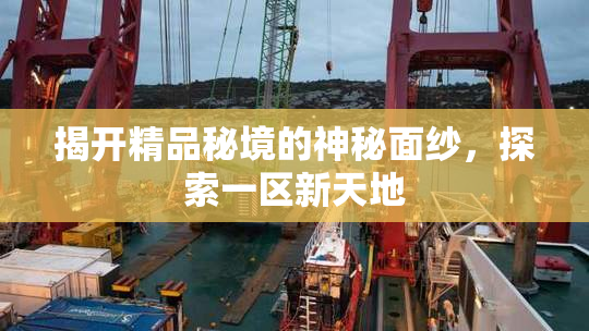 揭开精品秘境的神秘面纱，探索一区新天地