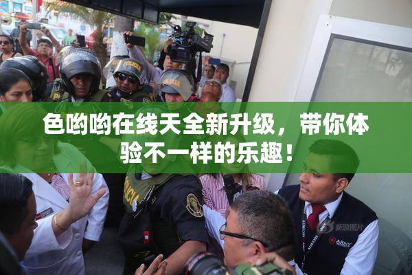 色哟哟在线天全新升级，带你体验不一样的乐趣！