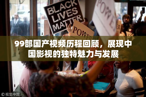 99部国产视频历程回顾，展现中国影视的独特魅力与发展