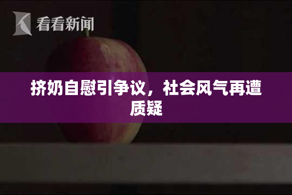 挤奶自慰引争议，社会风气再遭质疑