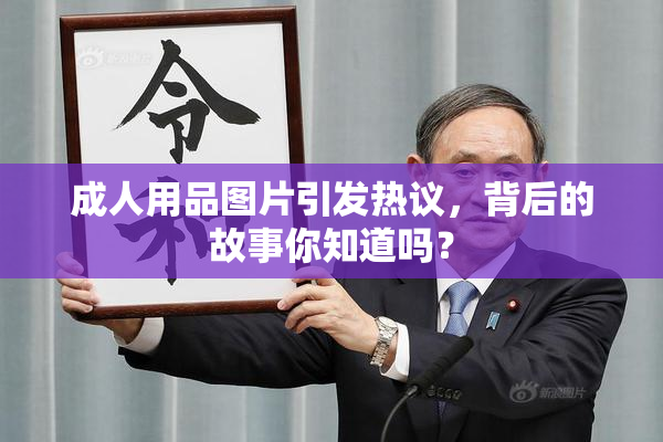 成人用品图片引发热议，背后的故事你知道吗？