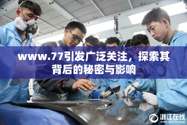 www.77引发广泛关注，探索其背后的秘密与影响