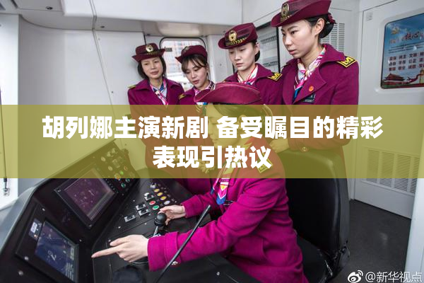胡列娜主演新剧 备受瞩目的精彩表现引热议