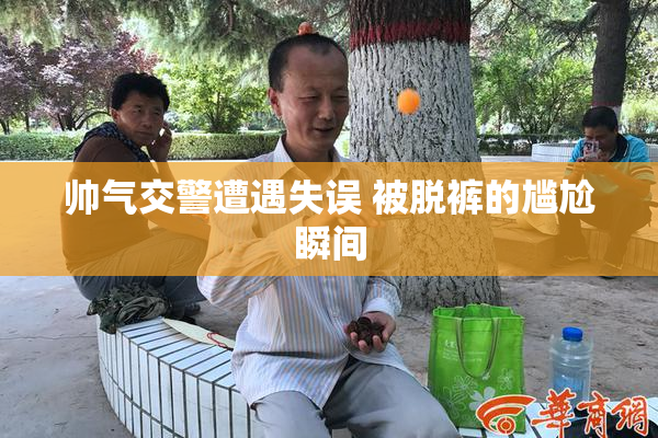 帅气交警遭遇失误 被脱裤的尴尬瞬间