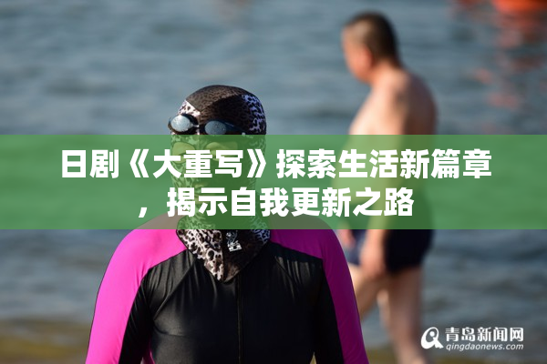日剧《大重写》探索生活新篇章，揭示自我更新之路