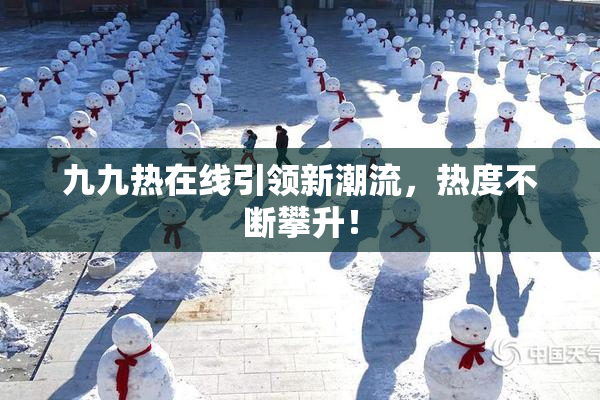 九九热在线引领新潮流，热度不断攀升！