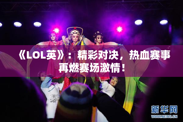 《LOL英》：精彩对决，热血赛事再燃赛场激情！
