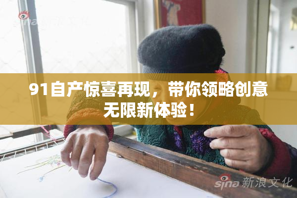 91自产惊喜再现，带你领略创意无限新体验！