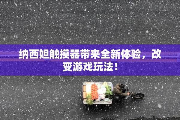 纳西妲触摸器带来全新体验，改变游戏玩法！