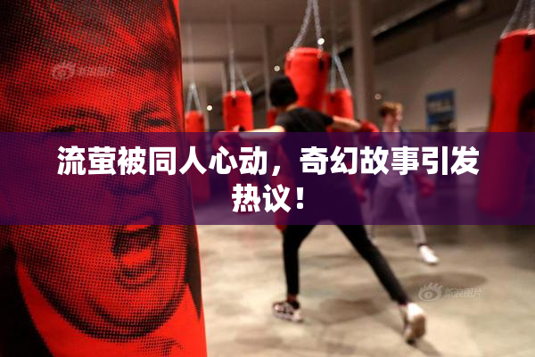 流萤被同人心动，奇幻故事引发热议！