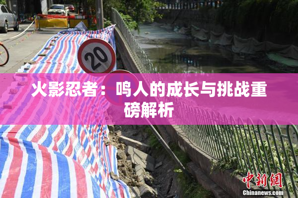 火影忍者：鸣人的成长与挑战重磅解析