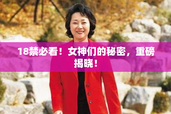 18禁必看！女神们的秘密，重磅揭晓！