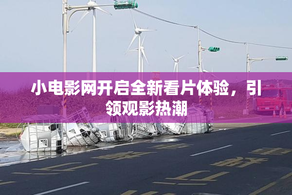 小电影网开启全新看片体验，引领观影热潮