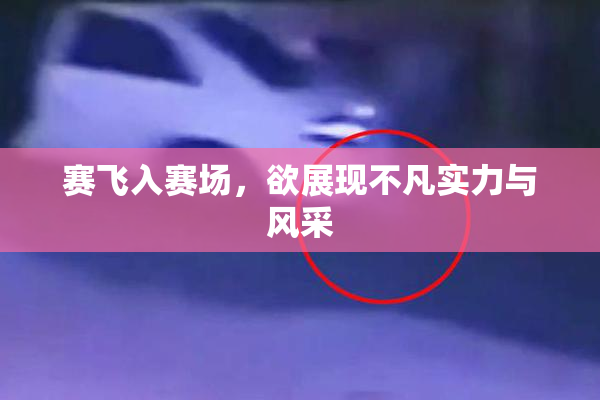 赛飞入赛场，欲展现不凡实力与风采