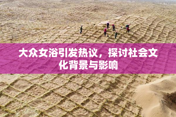 大众女浴引发热议，探讨社会文化背景与影响
