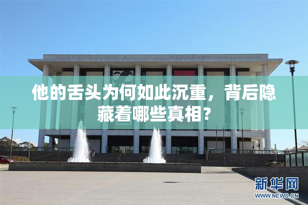 他的舌头为何如此沉重，背后隐藏着哪些真相？