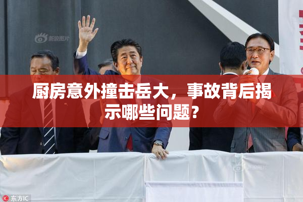 厨房意外撞击岳大，事故背后揭示哪些问题？