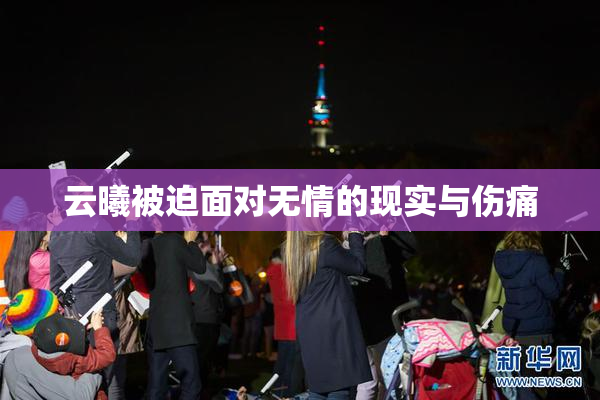 云曦被迫面对无情的现实与伤痛