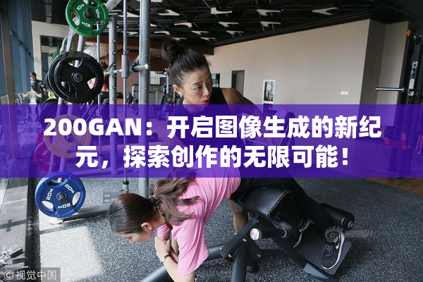 200GAN：开启图像生成的新纪元，探索创作的无限可能！