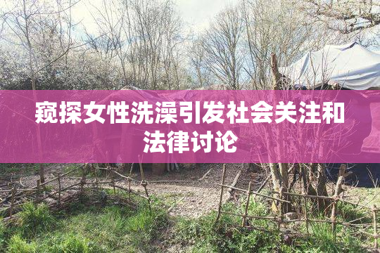 窥探女性洗澡引发社会关注和法律讨论