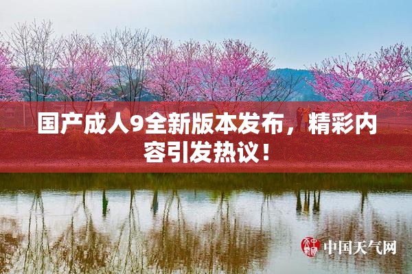 国产成人9全新版本发布，精彩内容引发热议！