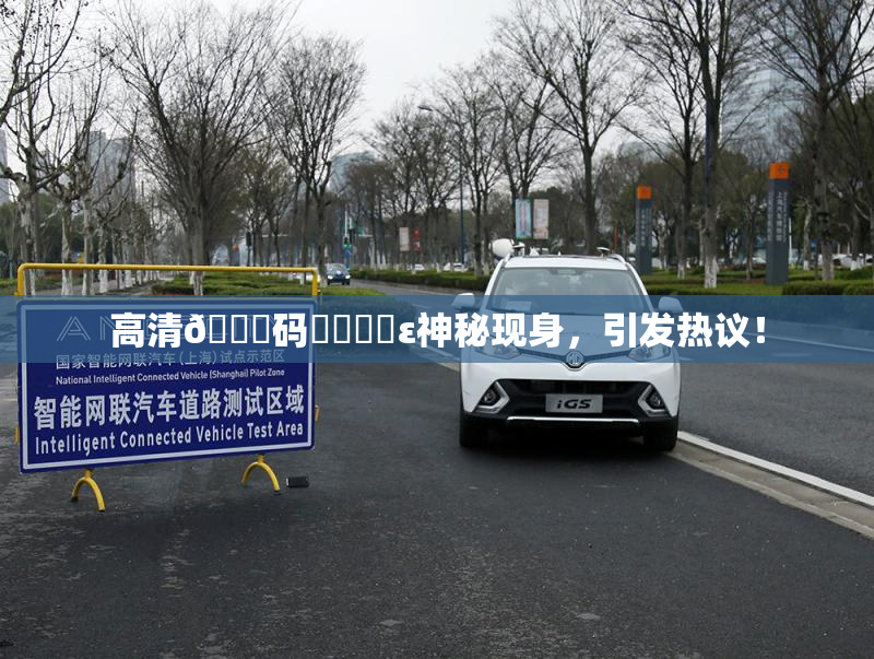 高清🈚码❌‌❌‌ε神秘现身，引发热议！