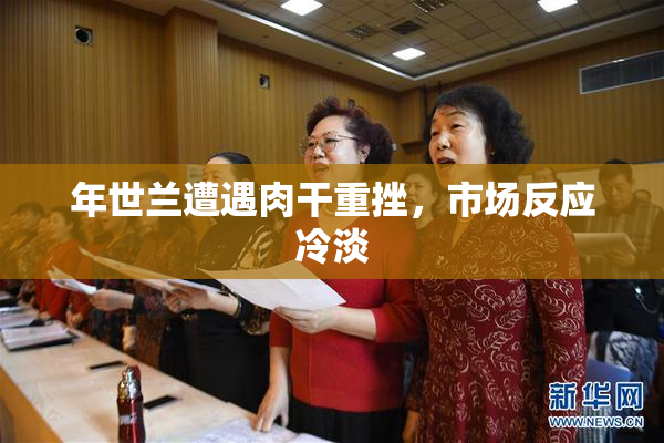 年世兰遭遇肉干重挫，市场反应冷淡