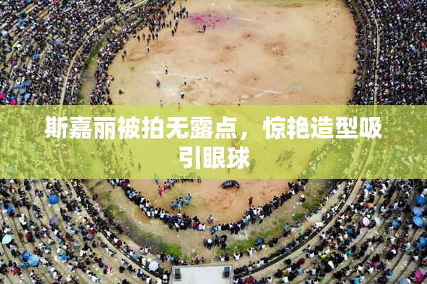 斯嘉丽被拍无露点，惊艳造型吸引眼球