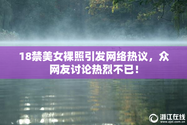 18禁美女裸照引发网络热议，众网友讨论热烈不已！