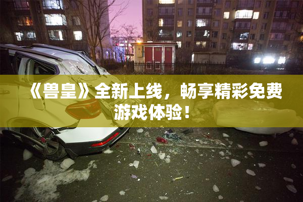 《兽皇》全新上线，畅享精彩免费游戏体验！