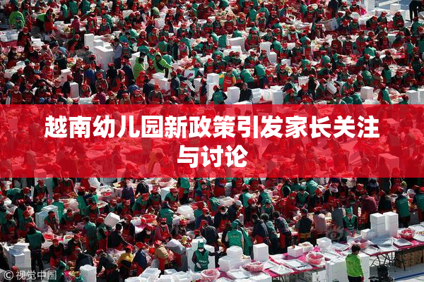 越南幼儿园新政策引发家长关注与讨论