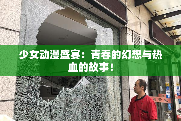 少女动漫盛宴：青春的幻想与热血的故事！