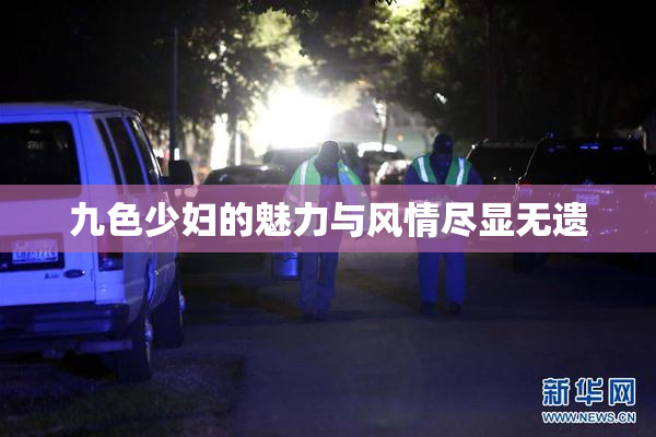 九色少妇的魅力与风情尽显无遗